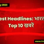 Top 10 Headlines Today in India 17 July 2023 : TrendIndian