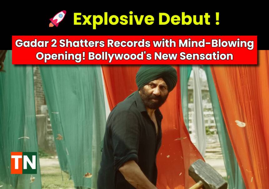 Gadar 2 Shatters Records with Mind-Blowing Opening! Bollywood's New Sensation